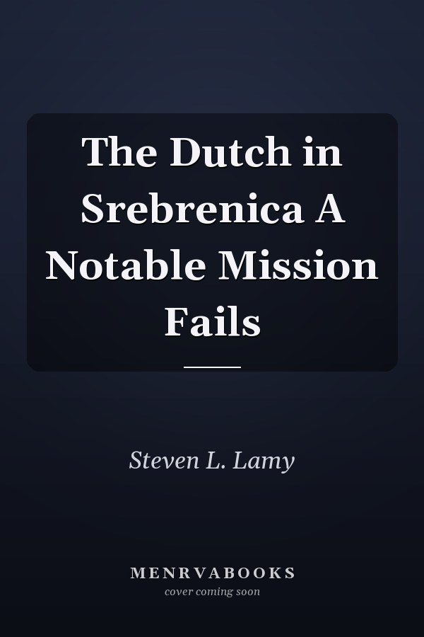 The Dutch in Srebrenica A Notable Mission Fails