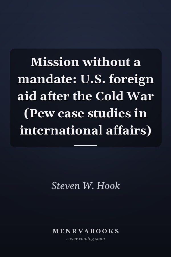 Mission without a mandate: U.S. foreign aid after the Cold War (Pew case studies in international affairs)