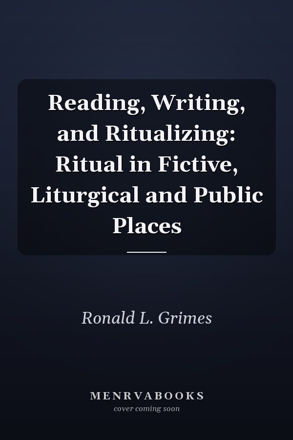 Reading, Writing, and Ritualizing: Ritual in Fictive, Liturgical and Public Places