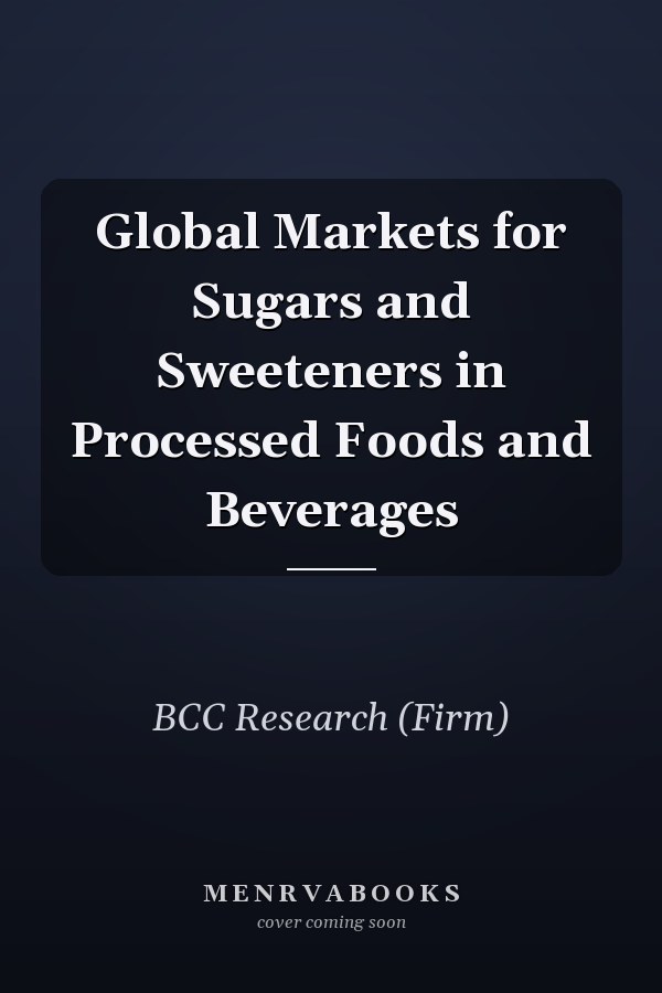 Global Markets for Sugars and Sweeteners in Processed Foods and Beverages