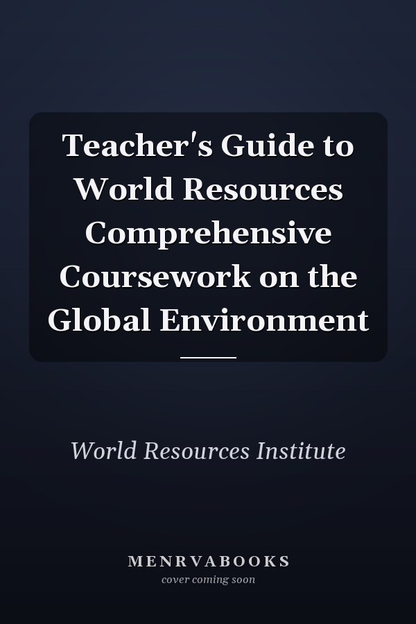 Teacher's Guide to World Resources Comprehensive Coursework on the Global Environment