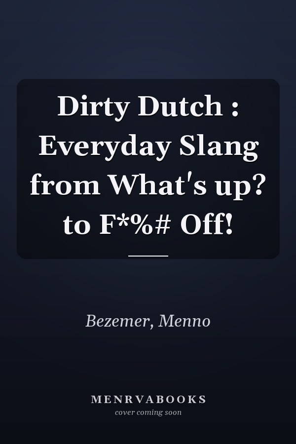 Dirty Dutch : Everyday Slang from What's up? to F*%# Off!