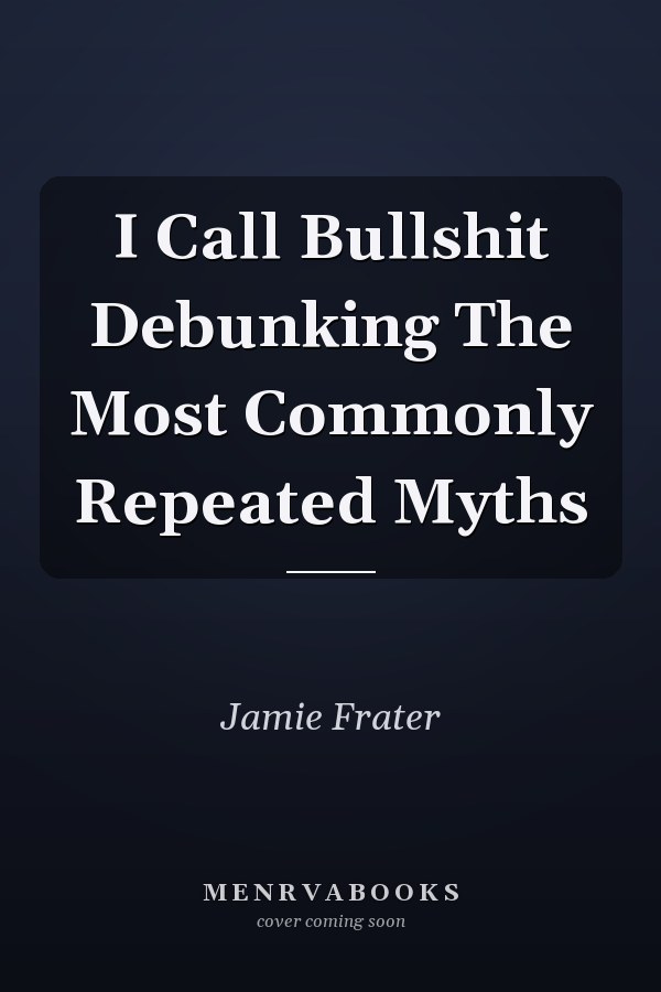 I Call Bullshit Debunking The Most Commonly Repeated Myths