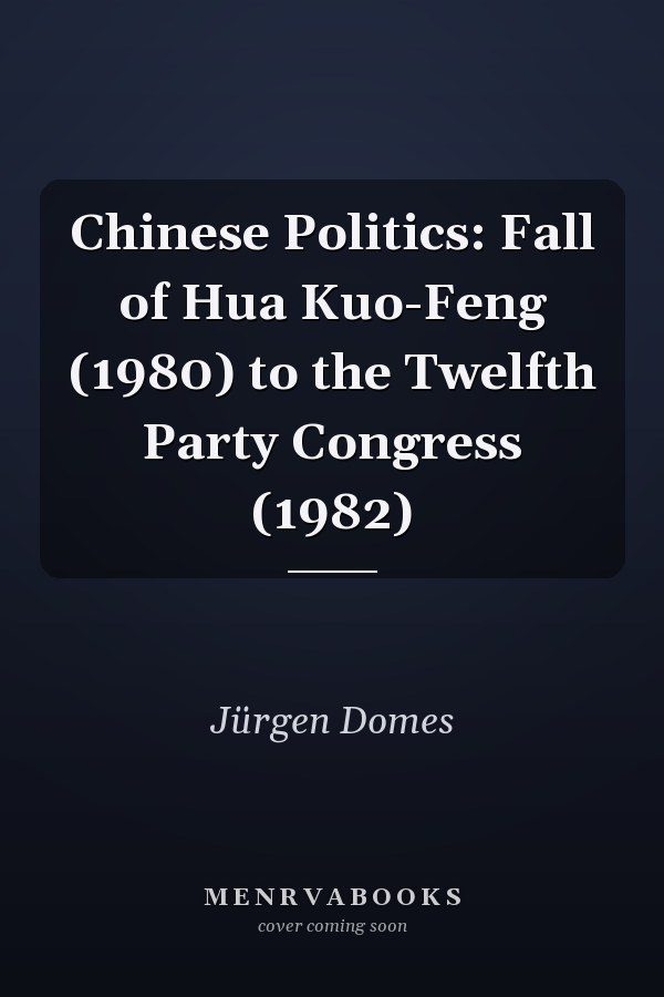 Chinese Politics: Fall of Hua Kuo-Feng (1980) to the Twelfth Party Congress (1982)