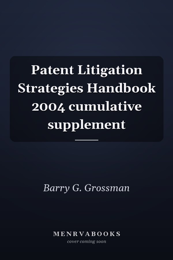 Patent Litigation Strategies Handbook 2004 cumulative supplement