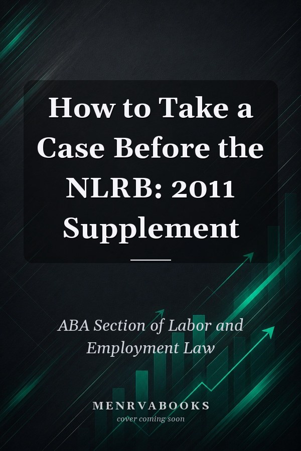 How to Take a Case Before the NLRB: 2011 Supplement