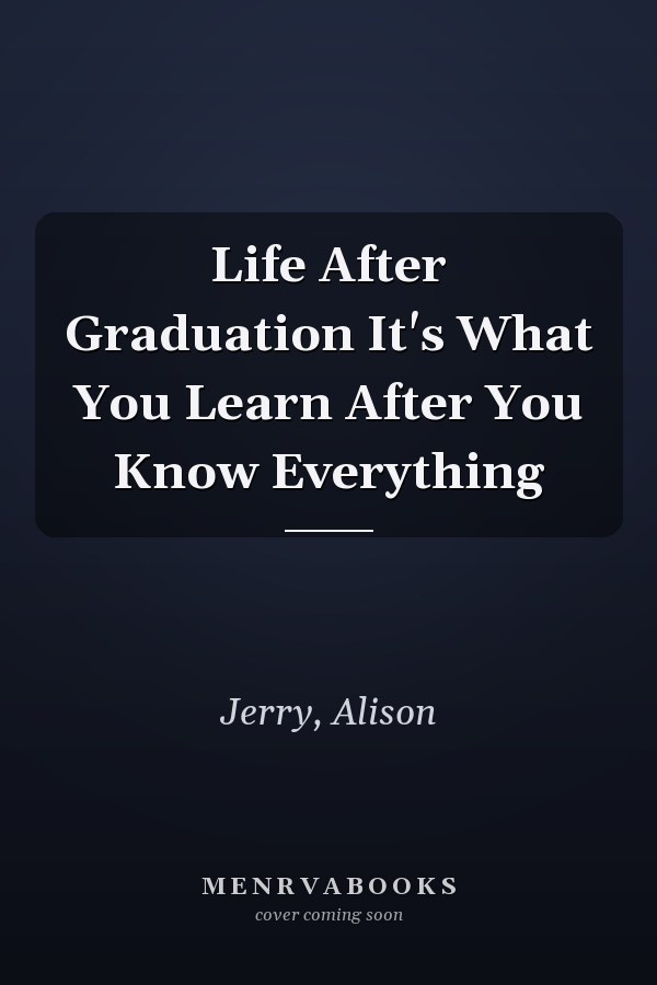 Life After Graduation It's What You Learn After You Know Everything