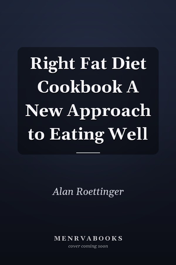 Right Fat Diet Cookbook A New Approach to Eating Well