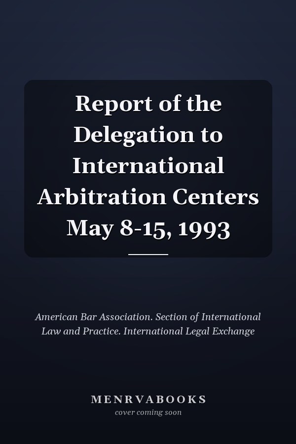 Report of the Delegation to International Arbitration Centers May 8-15, 1993