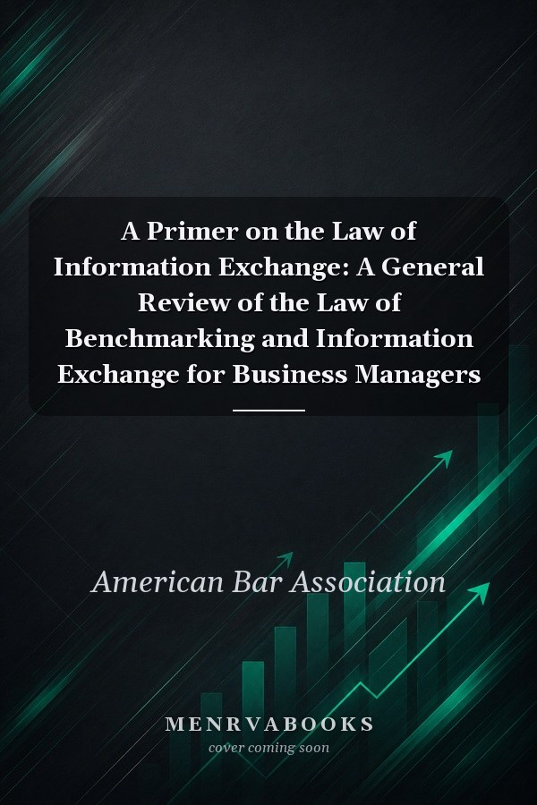 A Primer on the Law of Information Exchange: A General Review of the Law of Benchmarking and Information Exchange for Business Managers
