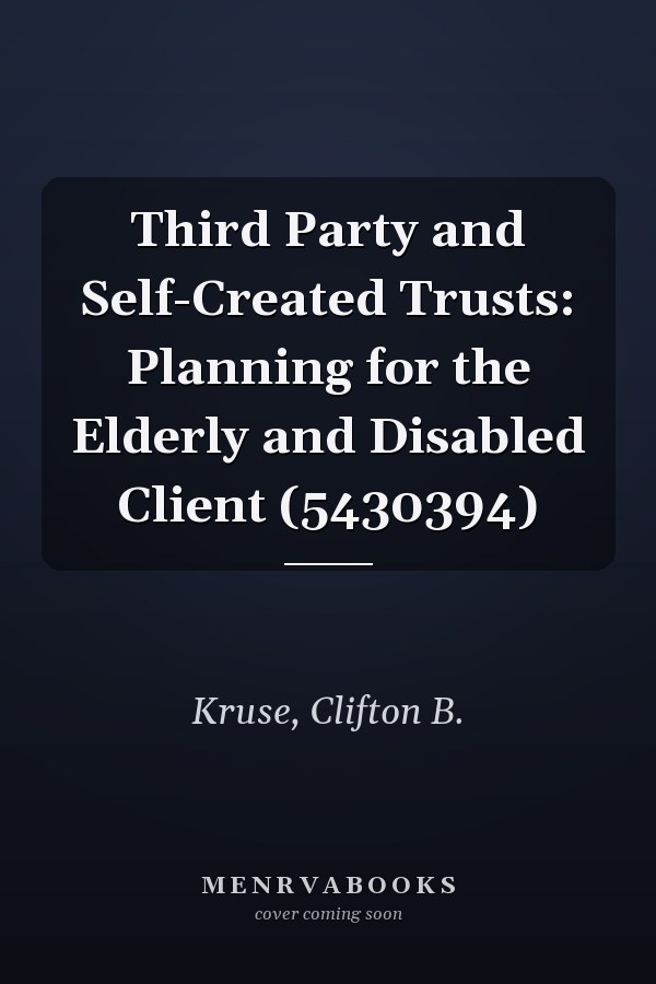 Third Party and Self-Created Trusts: Planning for the Elderly and Disabled Client (5430394)