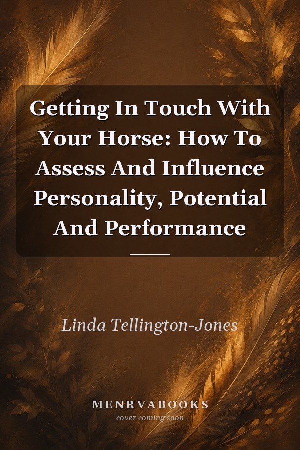 Getting In Touch With Your Horse: How To Assess And Influence Personality, Potential And Performance