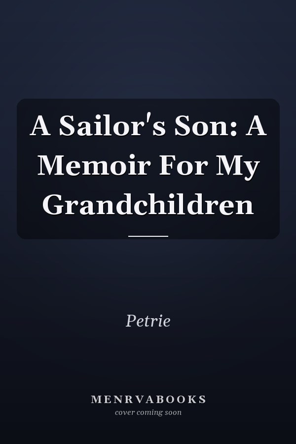 A Sailor's Son: A Memoir For My Grandchildren