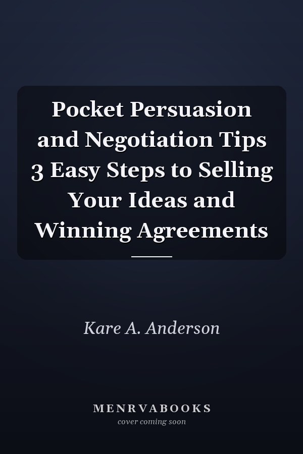 Pocket Persuasion and Negotiation Tips 3 Easy Steps to Selling Your Ideas and Winning Agreements