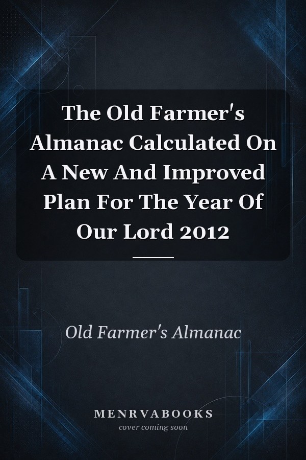 The Old Farmer's Almanac Calculated On A New And Improved Plan For The Year Of Our Lord 2012