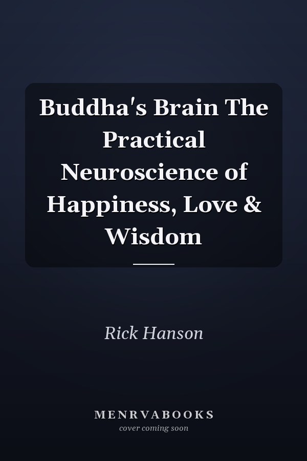 Buddha's Brain The Practical Neuroscience of Happiness, Love & Wisdom
