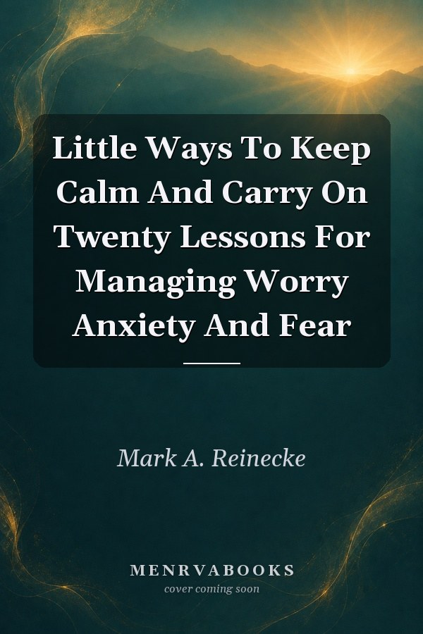 Little Ways To Keep Calm And Carry On Twenty Lessons For Managing Worry Anxiety And Fear