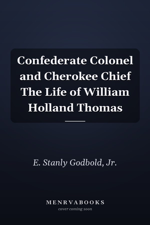 Confederate Colonel and Cherokee Chief The Life of William Holland Thomas