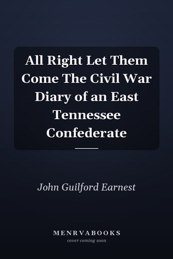 All Right Let Them Come The Civil War Diary of an East Tennessee Confederate