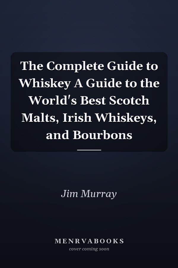 The Complete Guide to Whiskey A Guide to the World's Best Scotch Malts, Irish Whiskeys, and Bourbons
