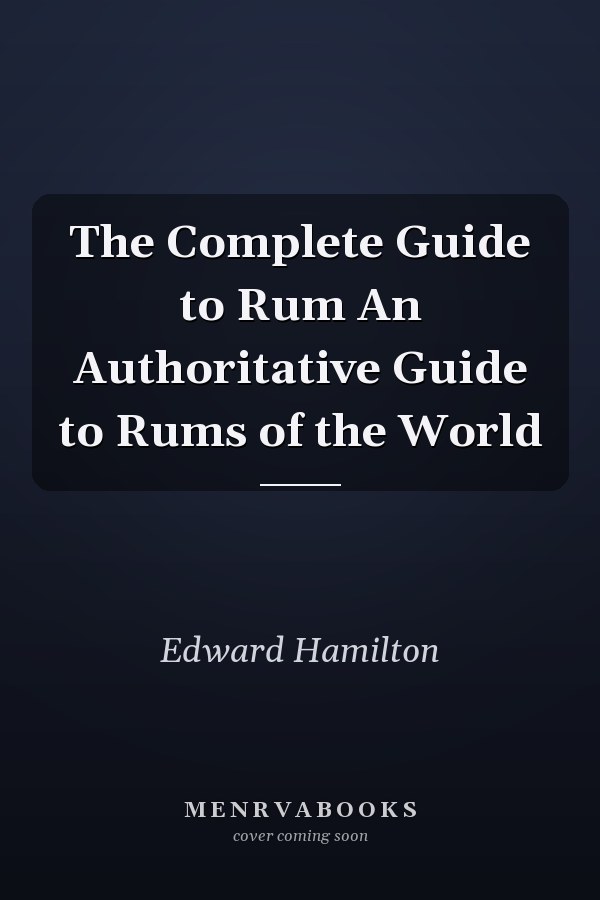 The Complete Guide to Rum An Authoritative Guide to Rums of the World