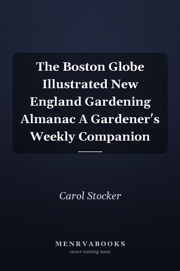 The Boston Globe Illustrated New England Gardening Almanac A Gardener's Weekly Companion