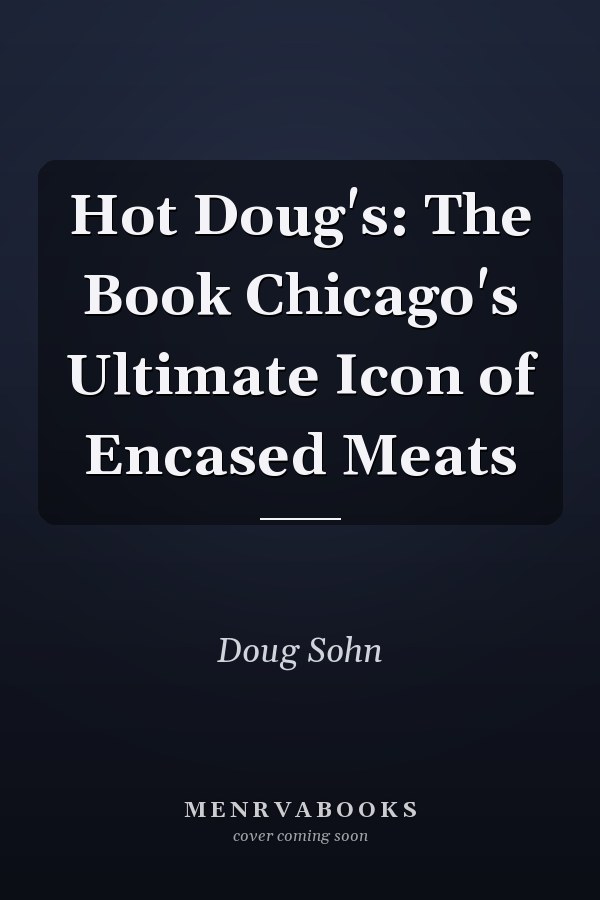 Hot Doug's: The Book Chicago's Ultimate Icon of Encased Meats