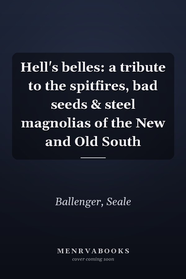Hell's belles: a tribute to the spitfires, bad seeds & steel magnolias of the New and Old South
