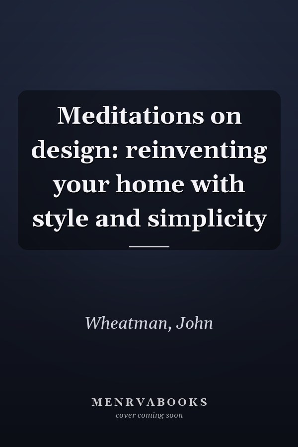 Meditations on design: reinventing your home with style and simplicity