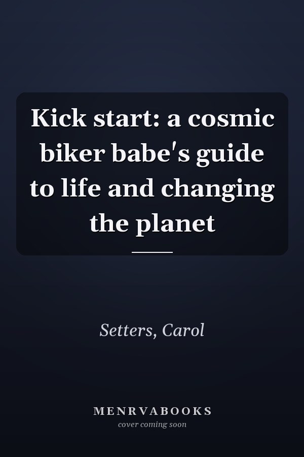 Kick start: a cosmic biker babe's guide to life and changing the planet