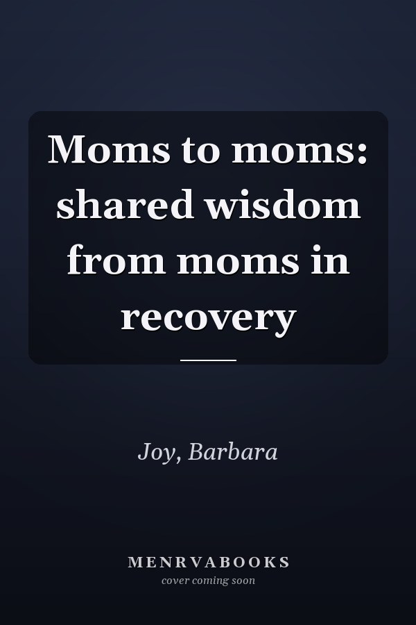 Moms to moms: shared wisdom from moms in recovery