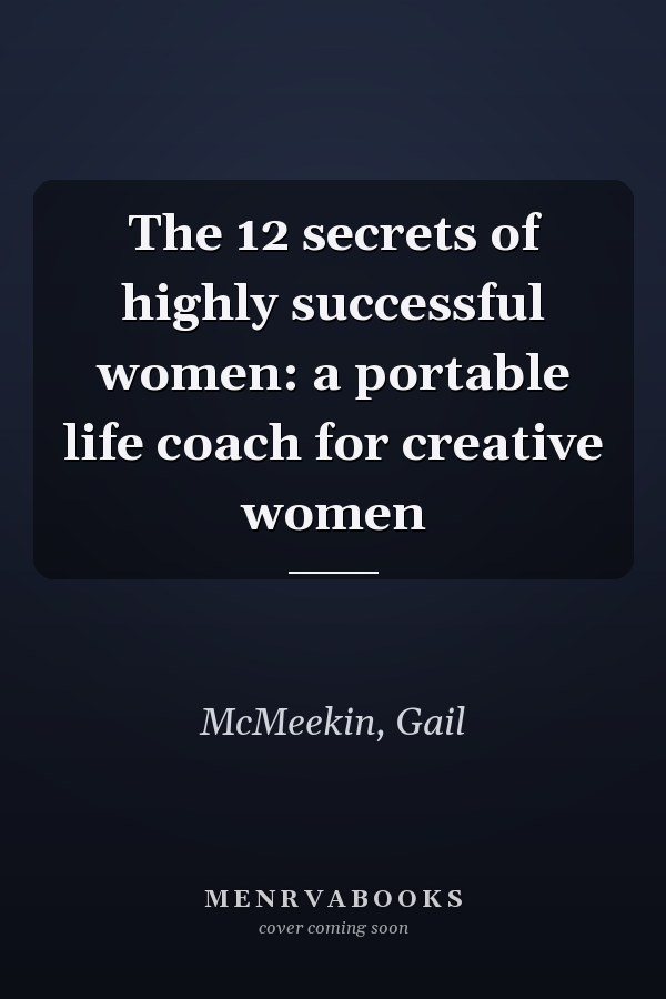 The 12 secrets of highly successful women: a portable life coach for creative women