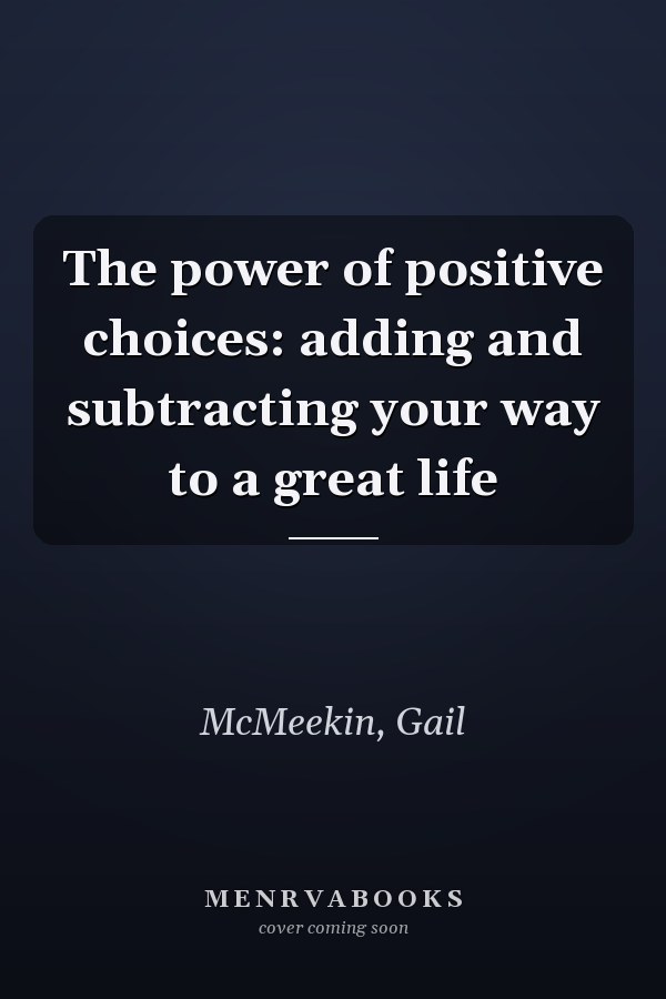 The power of positive choices: adding and subtracting your way to a great life