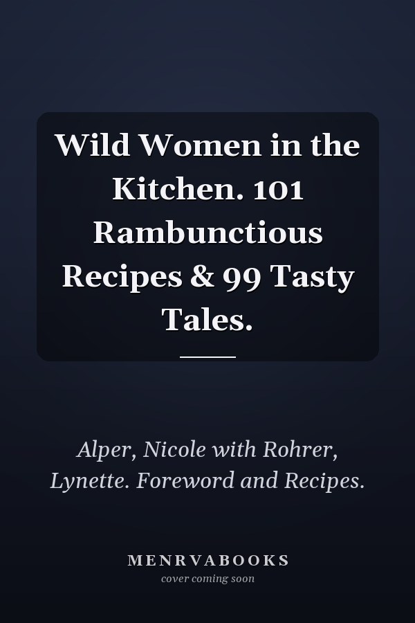 Wild Women in the Kitchen. 101 Rambunctious Recipes & 99 Tasty Tales.