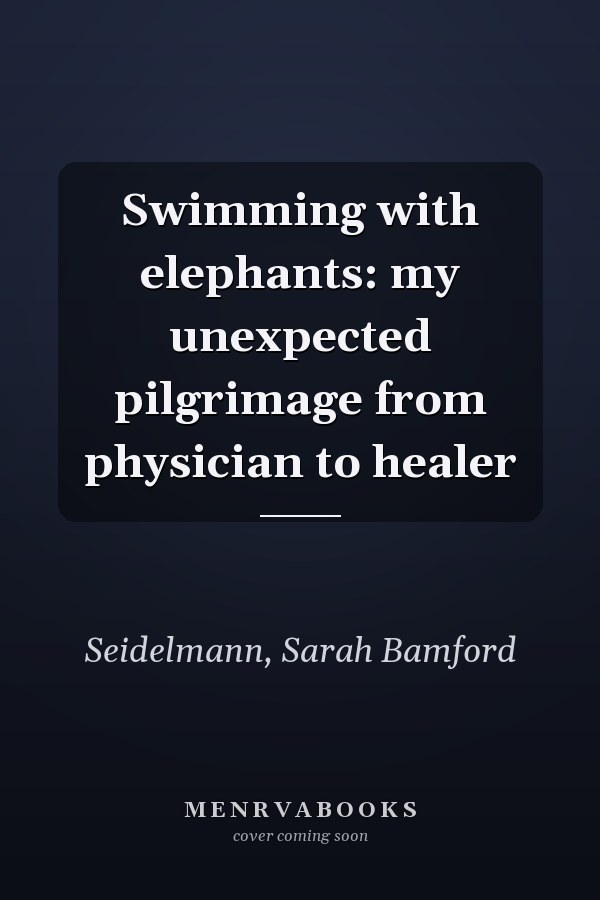 Swimming with elephants: my unexpected pilgrimage from physician to healer