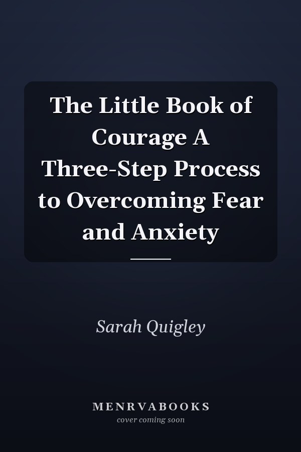 The Little Book of Courage A Three-Step Process to Overcoming Fear and Anxiety