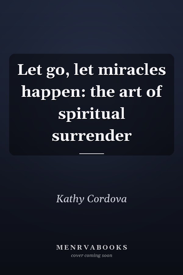 Let go, let miracles happen: the art of spiritual surrender