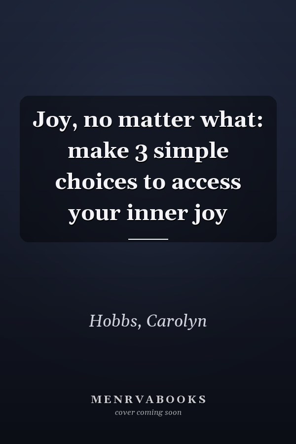 Joy, no matter what: make 3 simple choices to access your inner joy