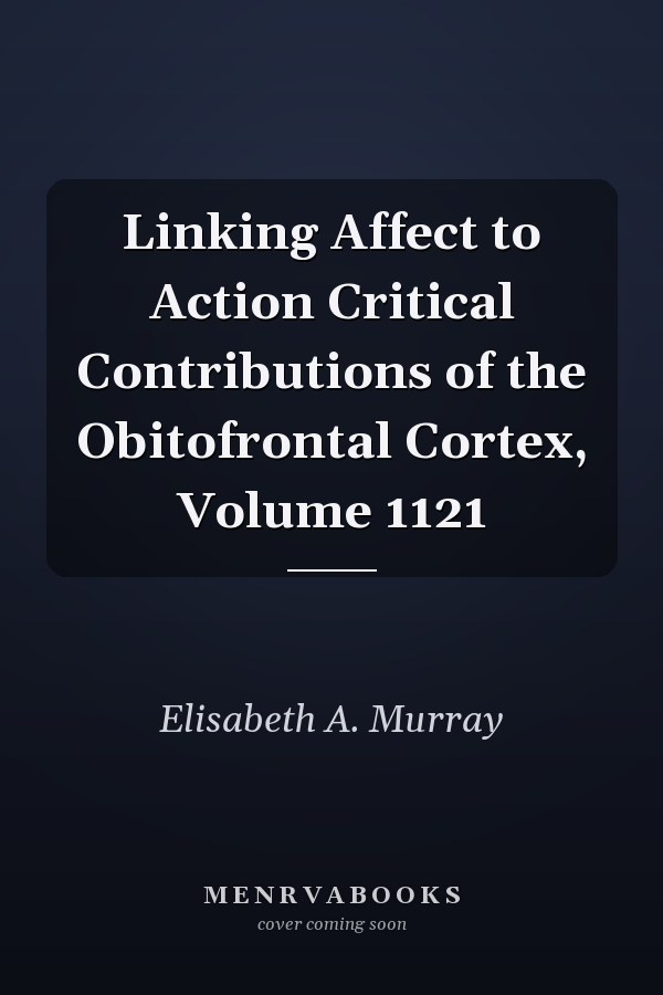 Linking Affect to Action Critical Contributions of the Obitofrontal Cortex, Volume 1121