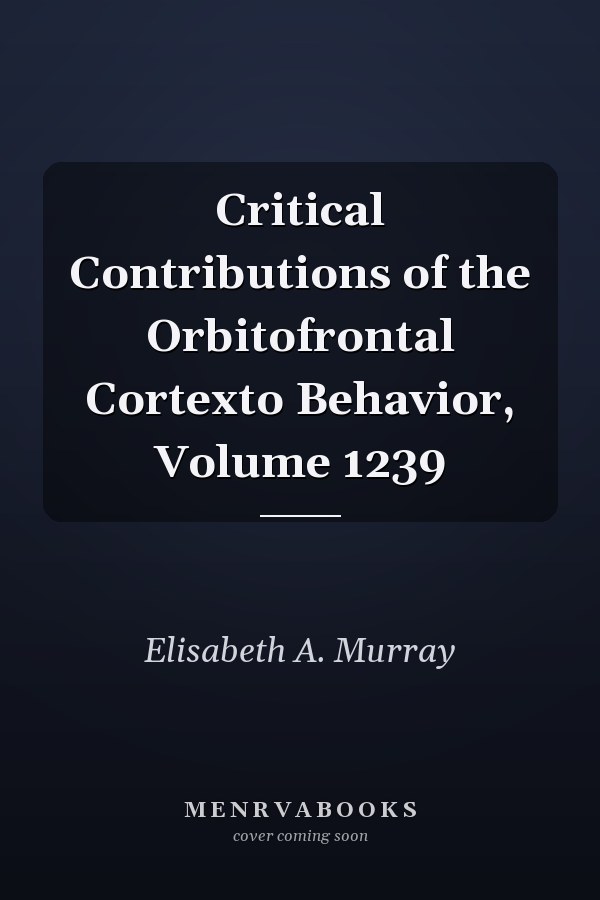 Critical Contributions of the Orbitofrontal Cortexto Behavior, Volume 1239