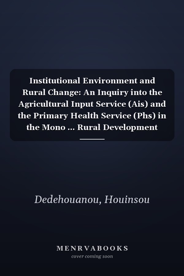 Institutional Environment and Rural Change: An Inquiry into the Agricultural Input Service (Ais) and the Primary Health Service (Phs) in the Mono ... Rural Development Monograph Series, 17)