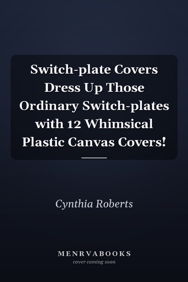 Switch-plate Covers Dress Up Those Ordinary Switch-plates with 12 Whimsical Plastic Canvas Covers!