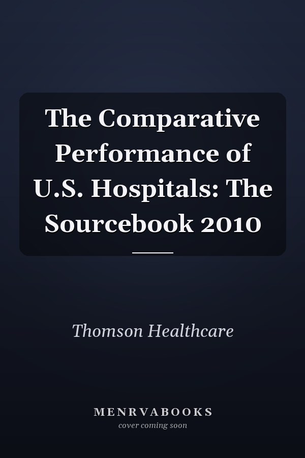 The Comparative Performance of U.S. Hospitals: The Sourcebook 2010