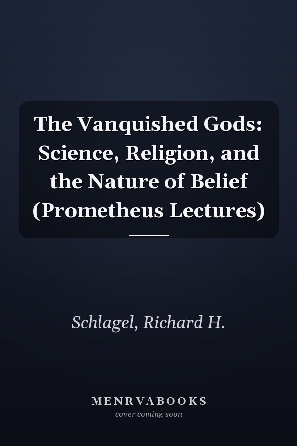 The Vanquished Gods: Science, Religion, and the Nature of Belief (Prometheus Lectures)