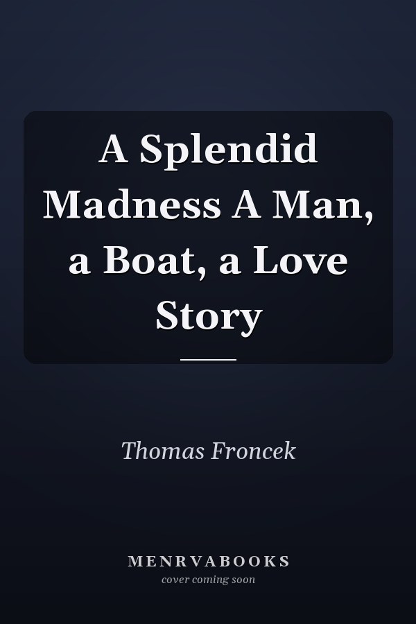 A Splendid Madness A Man, a Boat, a Love Story