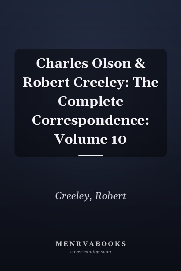 Charles Olson & Robert Creeley: The Complete Correspondence: Volume 10