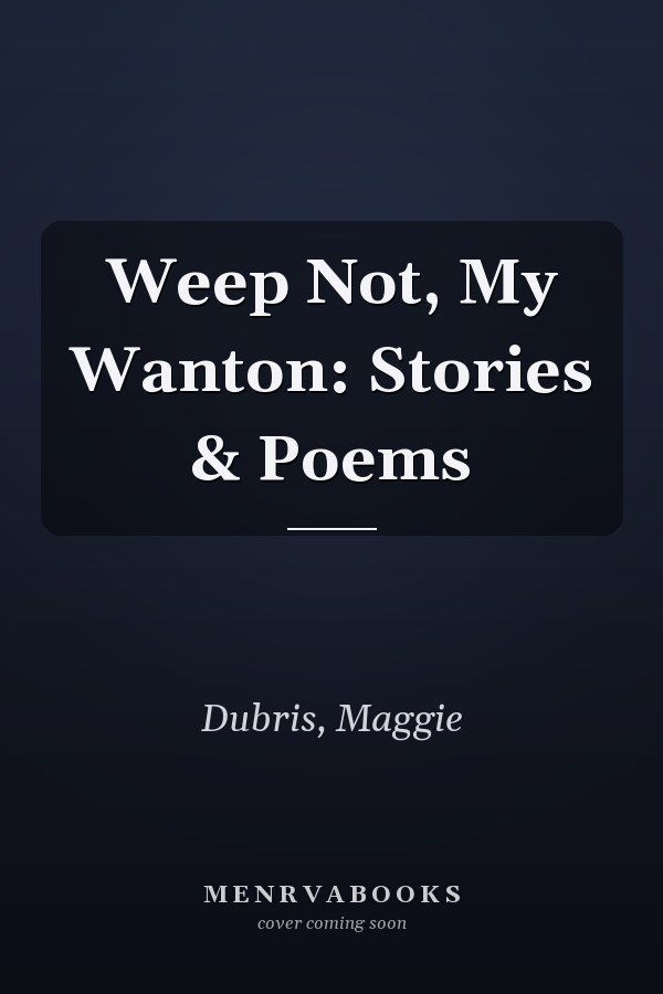 Weep Not, My Wanton: Stories & Poems