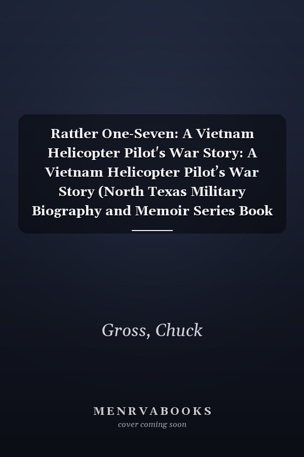 Rattler One-Seven: A Vietnam Helicopter Pilot's War Story: A Vietnam Helicopter Pilot’s War Story (North Texas Military Biography and Memoir Series Book 1)