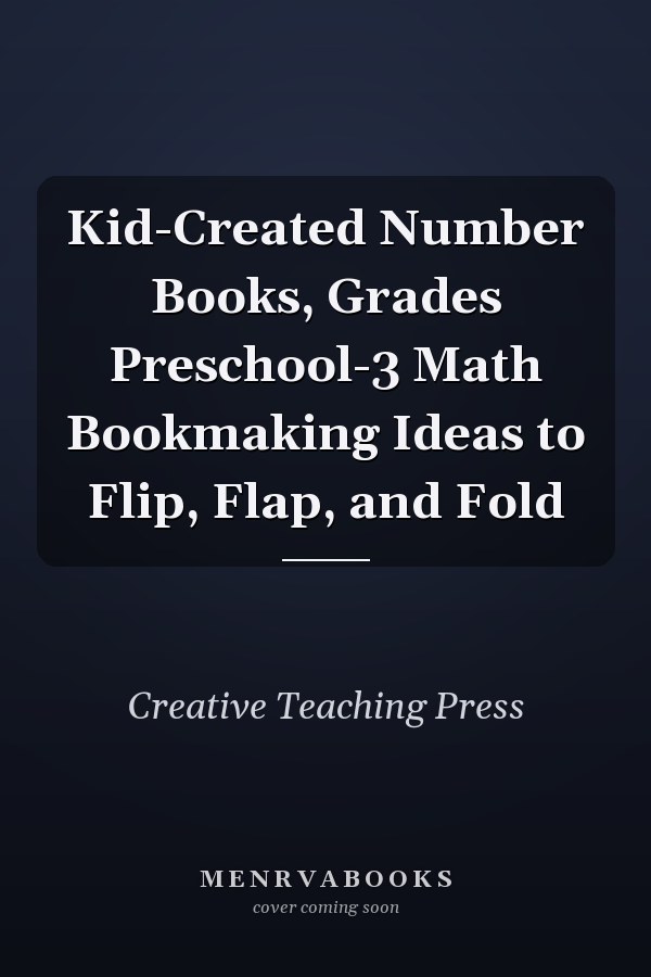 Kid-Created Number Books, Grades Preschool-3 Math Bookmaking Ideas to Flip, Flap, and Fold