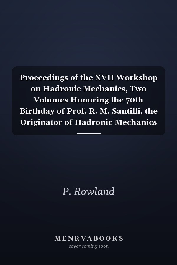 Proceedings of the XVII Workshop on Hadronic Mechanics, Two Volumes Honoring the 70th Birthday of Prof. R. M. Santilli, the Originator of Hadronic Mechanics